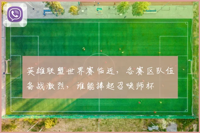 英雄联盟世界赛临近，各赛区队伍备战激烈，谁能捧起召唤师杯