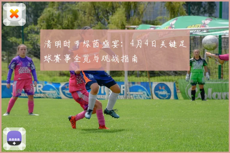 清明时节绿茵盛宴：4月4日关键足球赛事全览与观战指南