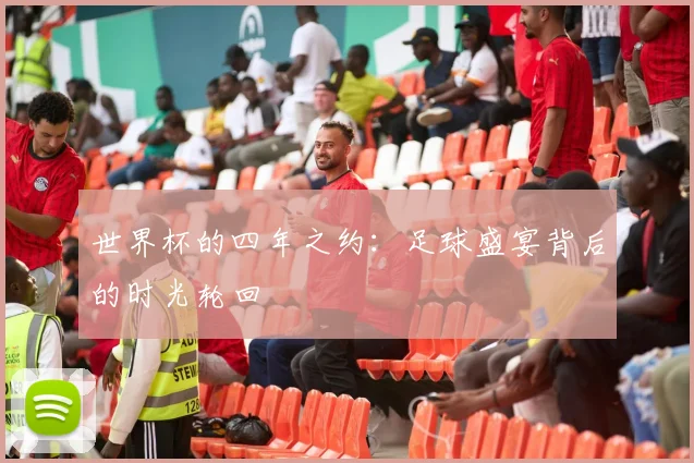 世界杯的四年之约:足球盛宴背后的时光轮回