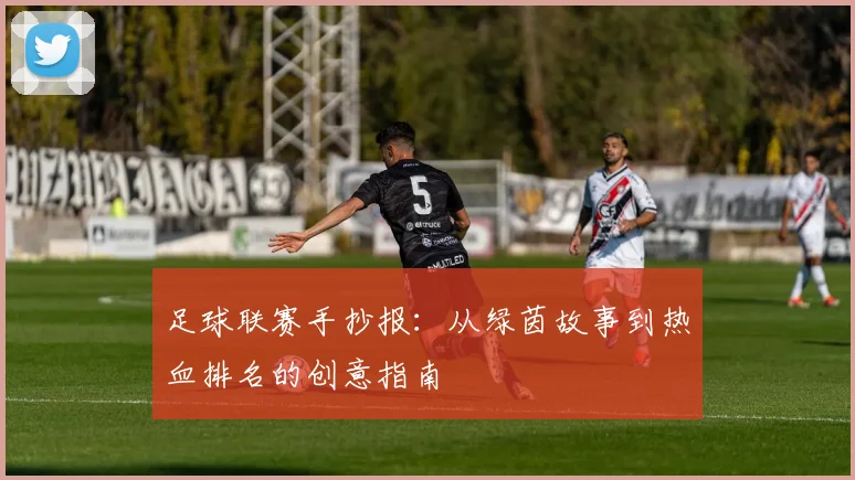 足球联赛手抄报:从绿茵故事到热血排名的创意指南
