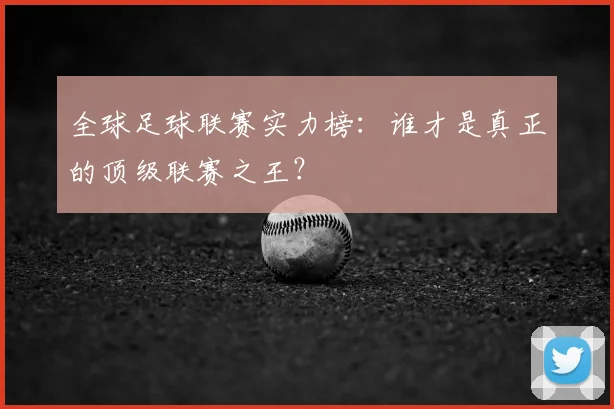 全球足球联赛实力榜:谁才是真正的顶级联赛之王?
