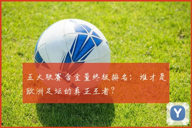 五大联赛含金量终极排名:谁才是欧洲足坛的真正王者?