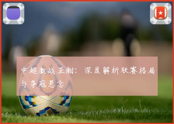 中超激战正酣：深度解析联赛格局与争冠悬念