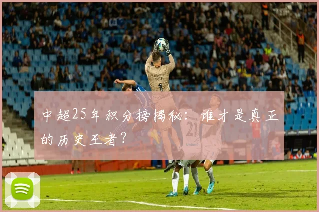 中超25年积分榜揭秘:谁才是真正的历史王者?
