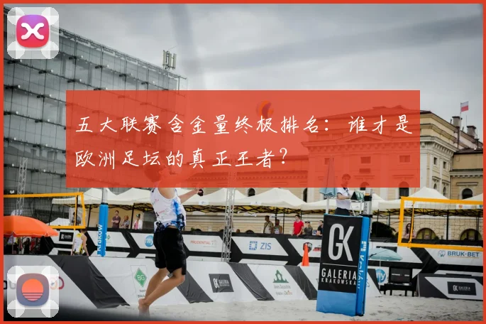五大联赛含金量终极排名:谁才是欧洲足坛的真正王者?