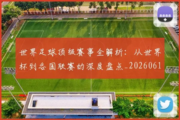 世界足球顶级赛事全解析:从世界杯到各国联赛的深度盘点_20260610190244