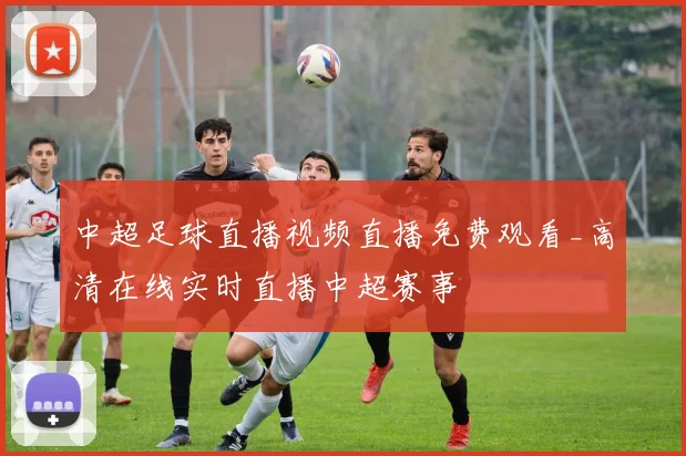 中超足球直播视频直播免费观看_高清在线实时直播中超赛事