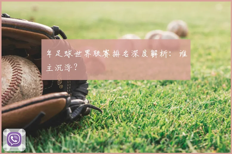 年足球世界联赛排名深度解析:谁主沉浮?