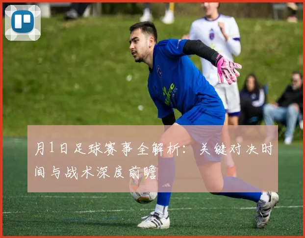 月1日足球赛事全解析:关键对决时间与战术深度前瞻