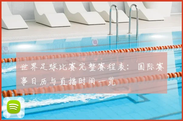 世界足球比赛完整赛程表:国际赛事日历与直播时间一览