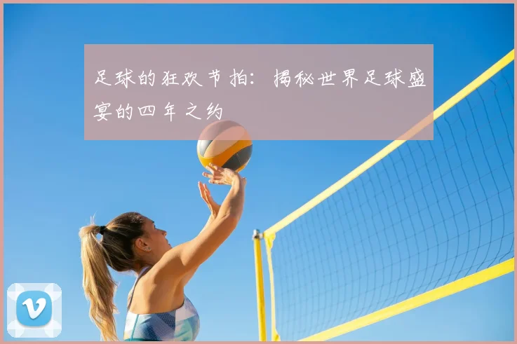 足球的狂欢节拍:揭秘世界足球盛宴的四年之约