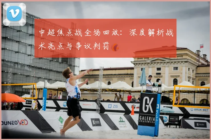 中超焦点战全场回放:深度解析战术亮点与争议判罚