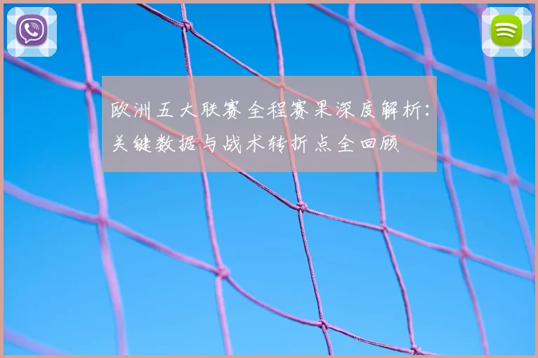 欧洲五大联赛全程赛果深度解析:关键数据与战术转折点全回顾
