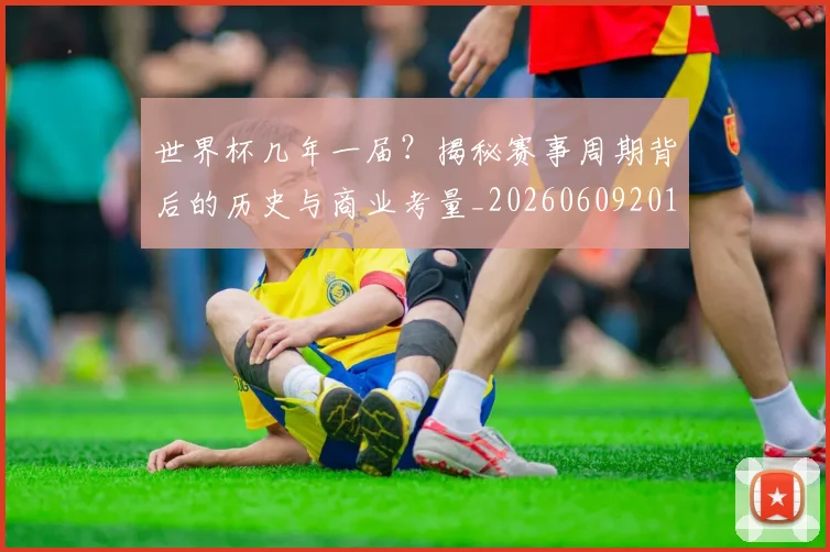 世界杯几年一届?揭秘赛事周期背后的历史与商业考量_20260609201307