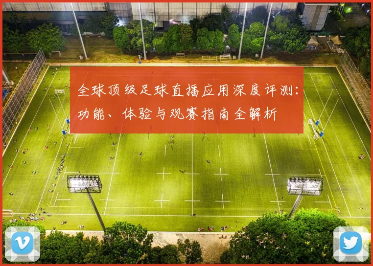 全球顶级足球直播应用深度评测:功能、体验与观赛指南全解析