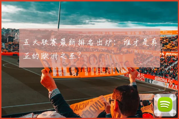 五大联赛最新排名出炉:谁才是真正的欧洲之王?
