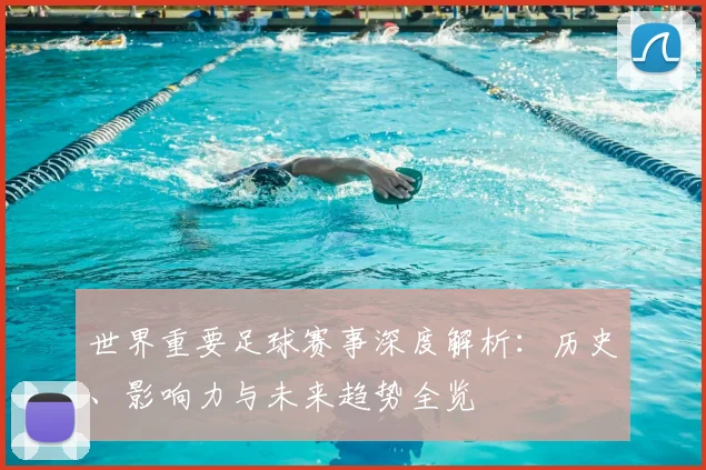 世界重要足球赛事深度解析:历史、影响力与未来趋势全览
