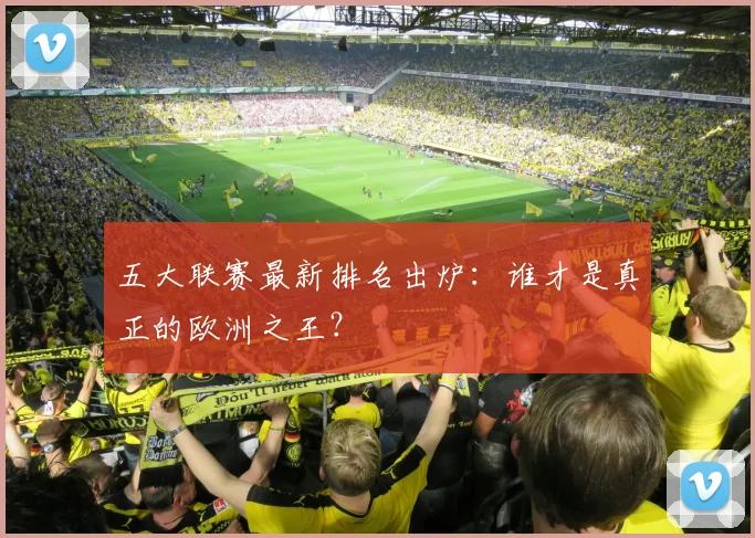 五大联赛最新排名出炉:谁才是真正的欧洲之王?