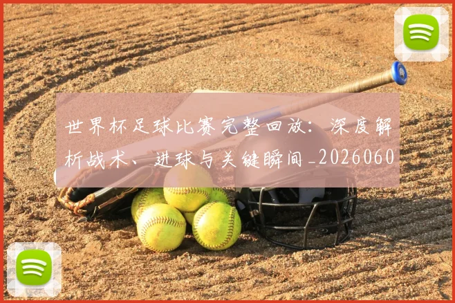 世界杯足球比赛完整回放:深度解析战术、进球与关键瞬间_20260609201334