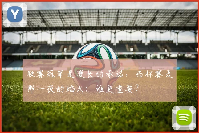 联赛冠军是漫长的承诺,而杯赛是那一夜的焰火:谁更重要?