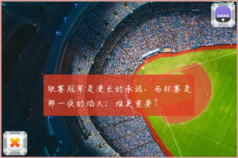 联赛冠军是漫长的承诺,而杯赛是那一夜的焰火:谁更重要?