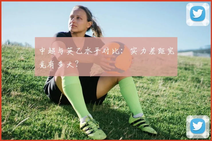 中超与英乙水平对比:实力差距究竟有多大?